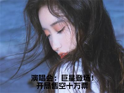 演唱会：巨星登场！开局售空十万票全本小说无弹窗阅读-演唱会：巨星登场！开局售空十万票（苏远王越）精彩热门小说