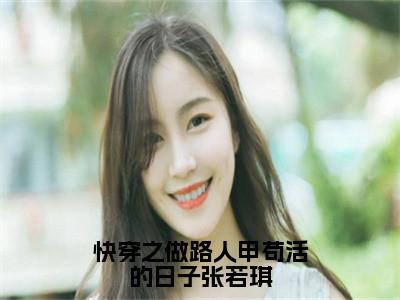 （张若琪）小说全文免费阅读_张若琪（快穿之做路人甲苟活的日子张若琪）最新章节热文在线阅读