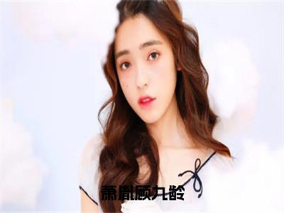 萧胤顾九龄（顾九龄萧胤）全文免费阅读无弹窗大结局_萧胤顾九龄全文大结局最新章节列表_