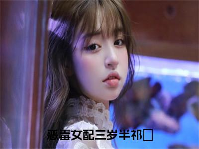 恶毒女配三岁半祁玥（祁玥）免费小说-恶毒女配三岁半祁玥小说完整版阅读