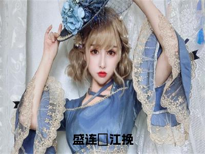 盛连玦江挽（江挽盛连玦小说）在线阅读全文-江挽盛连玦小说免费阅读完结版全文