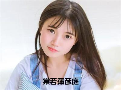 棠若薄彦庭小说全文免费阅读无弹窗大结局_棠若薄彦庭薄彦庭棠若最新章节列表_（棠若薄彦庭）