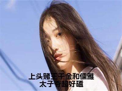 上头赌王千金和儒雅太子爷超好磕（盛蓝音谢宴辞）全文免费阅读无弹窗_上头赌王千金和儒雅太子爷超好磕最新小说_