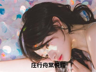 庄行舟常悦玲全文免费阅读无弹窗大结局_庄行舟常悦玲（常悦玲庄行舟）最新章节列表_