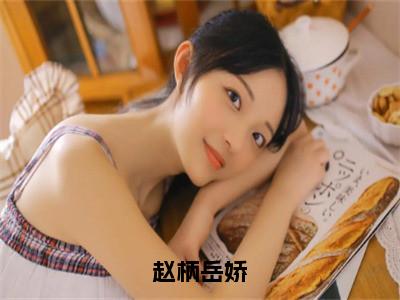 赵柄岳娇全文免费阅读无弹窗大结局-赵柄岳娇最新章节列表免费阅读