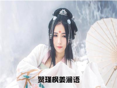 小说姜澜语贺瑾枫全文免费阅读无弹窗大结局-贺瑾枫姜澜语姜澜语贺瑾枫免费阅读大结局