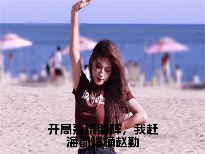 开局系统助阵，我赶海都爆桶赵勤赵勤阿和小说-开局系统助阵，我赶海都爆桶赵勤小说全文免费阅读