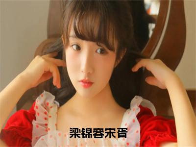 梁锦容宋胥（梁锦容宋胥）全文免费阅读_梁锦容宋胥（梁锦容宋胥）最新章节小说免费阅读