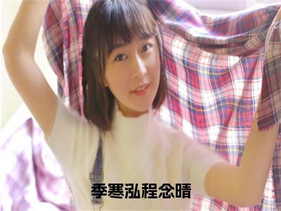 季寒泓程念晴小说程念晴季寒泓全文免费阅读（季寒泓程念晴已完结）