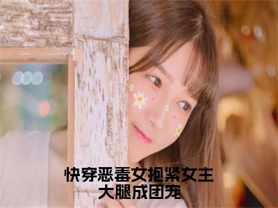 路月桑莫多人推荐-好看的小说快穿恶毒女抱紧女主大腿成团宠完整版免费阅读