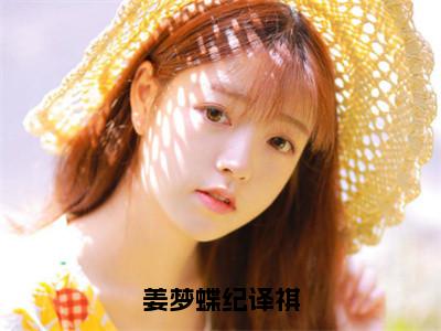 姜梦蝶纪译祺（纪译祺姜梦蝶）全文免费阅读无弹窗大结局_姜梦蝶纪译祺热门小说最新章节阅读
