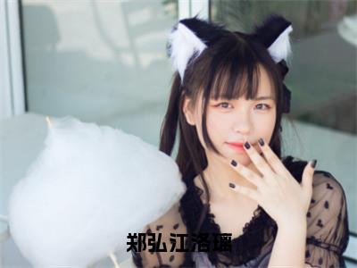 郑弘江洛璃在线阅读（江洛璃郑弘）全文免费阅读大结局_郑弘江洛璃免费最新章节列表_