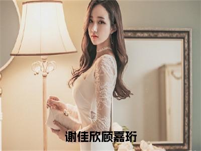 顾嘉珩谢佳欣书名是《谢佳欣顾嘉珩》在线赏析_谢佳欣顾嘉珩热门推荐阅读