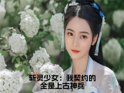 斩灵少女：我契约的全是上古神兵免费小说-斩灵少女：我契约的全是上古神兵完结版在线阅读