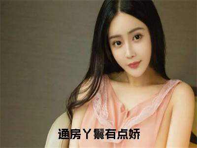 苏瑶瑶谢修之（通房丫鬟有点娇）最火言情小说免费观看-小说通房丫鬟有点娇（苏瑶瑶谢修之）今日已更新最新章节