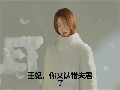 林豆蔻萧吟知全文（王妃，你又认错夫君了）全文免费阅读无弹窗大结局_林豆蔻萧吟知免费最新章节列表_（王妃，你又认错夫君了）