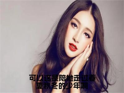 可以这是陪她走过春夏秋冬的少年啊小说（傅俊年陆媛）全章节完整版免费小说_可以这是陪她走过春夏秋冬的少年啊最新章节在线阅读_