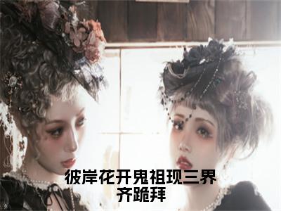 彼岸花开鬼祖现三界齐跪拜小说（云九晞帝鄍）全文免费阅读无弹窗大结局_（彼岸花开鬼祖现三界齐跪拜）云九晞帝鄍小说最新章节列表