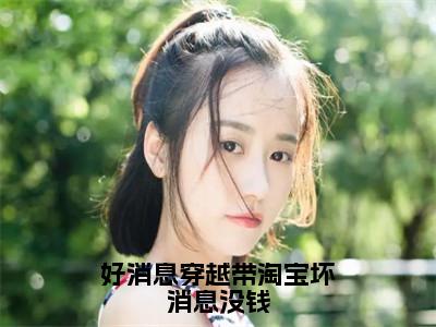 好消息穿越带淘宝坏消息没钱钟蓁小说热门全集在线观看好消息穿越带淘宝坏消息没钱免费章节试读