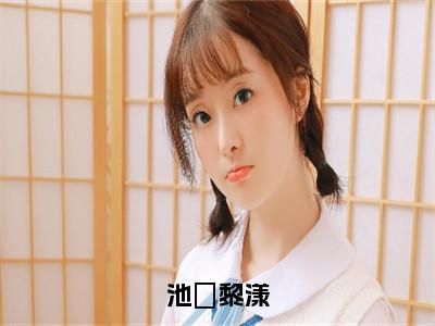 池璟黎漾（黎漾池璟）全文阅读_小说池璟黎漾免费阅读（黎漾池璟）