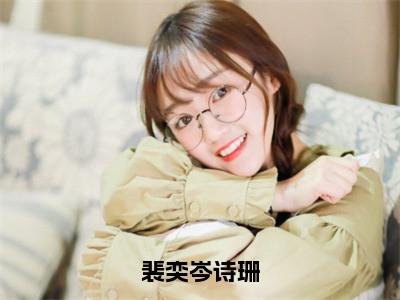 裴奕岑诗珊（岑诗珊裴奕）小说全文免费阅读无弹窗-裴奕岑诗珊小说全文免费阅读最新章节列表（岑诗珊裴奕）