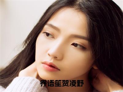 乔语笙贺凌野（贺凌野乔语笙）最新小说全文阅读-热点小说乔语笙贺凌野（贺凌野乔语笙）最新章节免费阅读