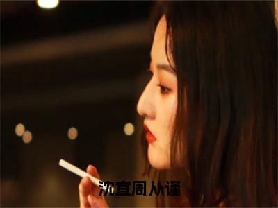 周从谨沈宜在线阅读（沈宜周从谨）全文免费阅读_沈宜周从谨最新章节列表_