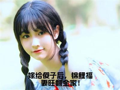 嫁给傻子后，锦鲤福妻旺翻全家！全文免费阅读无弹窗大结局-崔雨露在线阅读最新章节列表_