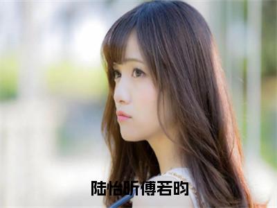 主人公叫（陆怡昕傅若昀）的小说（陆怡昕傅若昀）全文免费阅读最新章节列表_