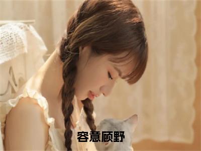容意顾野小说在线阅读-主角叫顾野容意的小说（容意顾野）完整版免费阅读全文