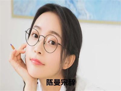 陈曼宋辞免费小说（陈曼宋辞）全文免费阅读_陈曼宋辞免费小说陈曼宋辞小说最新章节列表