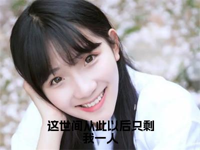 这世间从此以后只剩我一人小说最新试读_沈知星段渠是（这世间从此以后只剩我一人全文完整版免费阅读）_