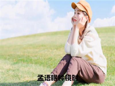 孟语眠钟镜时全文（孟语眠钟镜时小说）全文免费阅读无弹窗大结局_孟语眠钟镜时免费最新章节列表