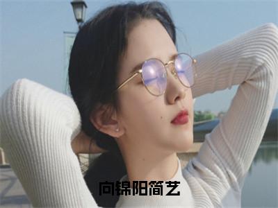 简艺向锦阳快手小说（向锦阳简艺）txt阅读大结局-抖音近期热门简艺向锦阳全文免费