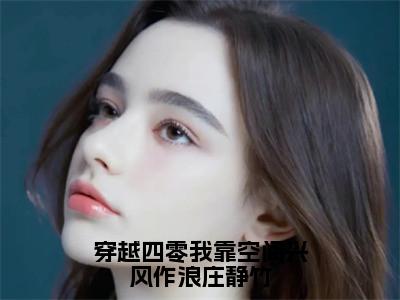 穿越四零我靠空间兴风作浪庄静竹全文免费阅读大结局_穿越四零我靠空间兴风作浪庄静竹（庄静竹）完整版在线赏析