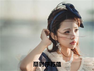 《商时序苏蕴》苏蕴商时序在哪免费看-商时序苏蕴（苏蕴商时序）已完结全集大结局