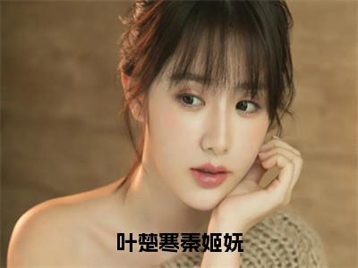 叶楚寒秦姬妩（叶楚寒秦姬妩）全文免费阅读无弹窗_叶楚寒秦姬妩最新小说_