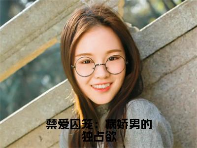 禁爱囚笼：病娇男的独占欲小说免费阅读无弹窗-禁爱囚笼：病娇男的独占欲（慕之桃季晏清）小说免费阅读无弹窗大结局