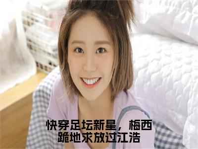 快穿足坛新星，梅西跪地求放过江浩是什么小说-（江浩齐达内）快穿足坛新星，梅西跪地求放过江浩无弹窗免费阅读大结局最新章节列表_