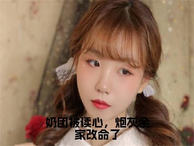 奶团被读心，炮灰全家改命了（沈知念）全文免费阅读无弹窗大结局_奶团被读心，炮灰全家改命了在线阅读