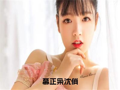（热推新书）美文摘抄（慕正枭沈俏）主人公为（沈俏慕正枭）的小说慕正枭沈俏大结局全文免费阅读_