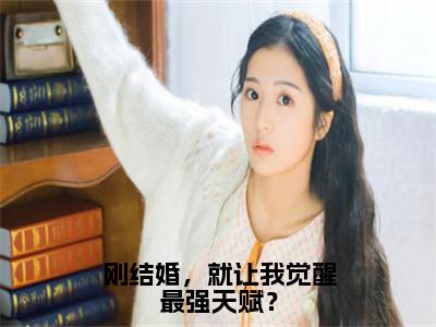 【完整版】（刚结婚，就让我觉醒最强天赋？小说唐闺瑶秦云）精彩小说全本资源免费阅读结局无删节_唐闺瑶秦云全章节阅读