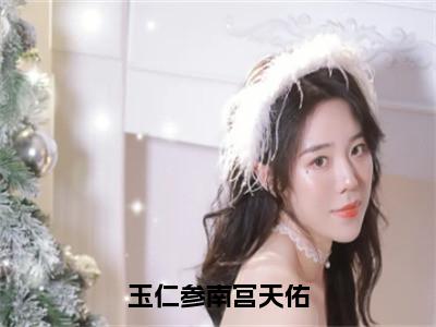 玉仁参南宫天佑（南宫天佑玉仁参）全文免费阅读无弹窗大结局_（玉仁参南宫天佑）免费阅读无弹窗最新章节列表_