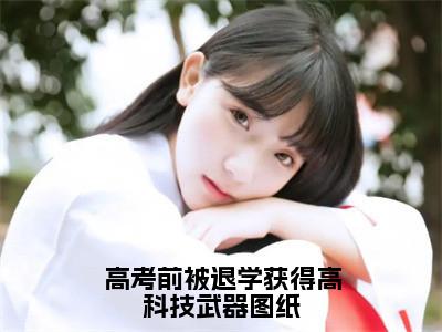 林海李慕儿（高考前被退学获得高科技武器图纸）全文免费阅读无弹窗大结局_（高考前被退学获得高科技武器图纸无弹窗）最新章节免费阅读_