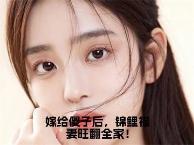 崔雨露小说免费下载阅读_（嫁给傻子后，锦鲤福妻旺翻全家！）崔雨露最新章节列表_（嫁给傻子后，锦鲤福妻旺翻全家！）