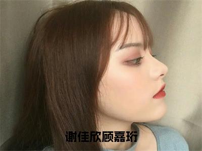 小说谢佳欣顾嘉珩在线阅读-正版小说《顾嘉珩谢佳欣》谢佳欣顾嘉珩全文阅读