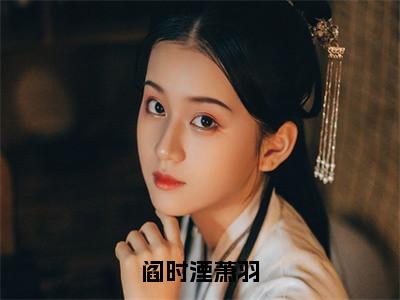 萧羽阎时湮小说全文（阎时湮萧羽）全文免费阅读无弹窗大结局_阎时湮萧羽小说免费最新章节列表