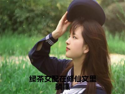 绿茶女配在修仙文里躺赢全文免费阅读大结局陆桑酒最新章节列表