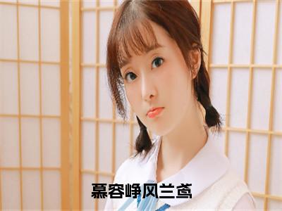 慕容峥风兰鸢（慕容峥风兰鸢）全文免费阅读无弹窗大结局_慕容峥风兰鸢（慕容峥风兰鸢）最新章节免费阅读