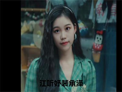 江听妤裴承泽裴承泽江听妤最新章节免费阅读-江听妤裴承泽小说推荐裴承泽江听妤精彩章节在线阅读